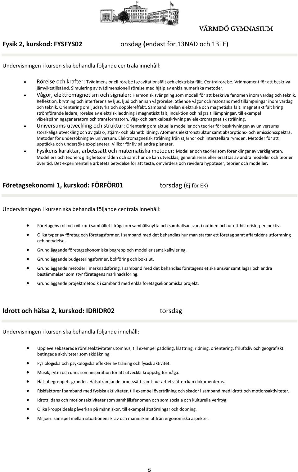 Vågor, elektromagnetism och signaler: Harmonisk svängning som modell för att beskriva fenomen inom vardag och teknik. Reflektion, brytning och interferens av ljus, ljud och annan vågrörelse.