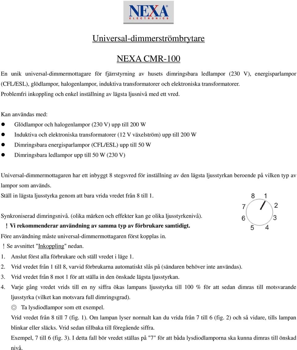 Kan användas med: Glödlampor och halogenlampor (230 V) upp till 200 W Induktiva och elektroniska transformatorer (12 V växelström) upp till 200 W Dimringsbara energisparlampor (CFL/ESL) upp till 50 W