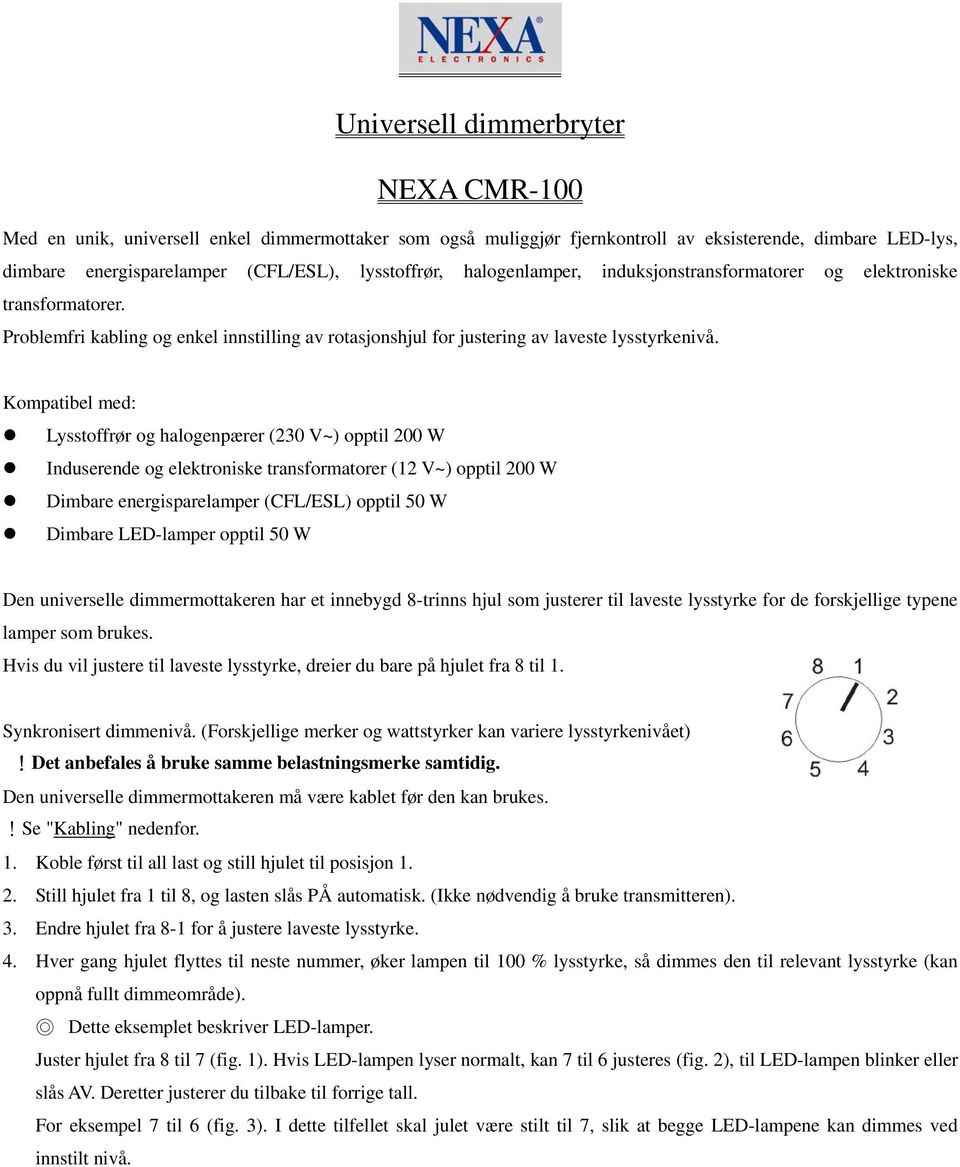 Kompatibel med: Lysstoffrør og halogenpærer (230 V~) opptil 200 W Induserende og elektroniske transformatorer (12 V~) opptil 200 W Dimbare energisparelamper (CFL/ESL) opptil 50 W Dimbare LED-lamper