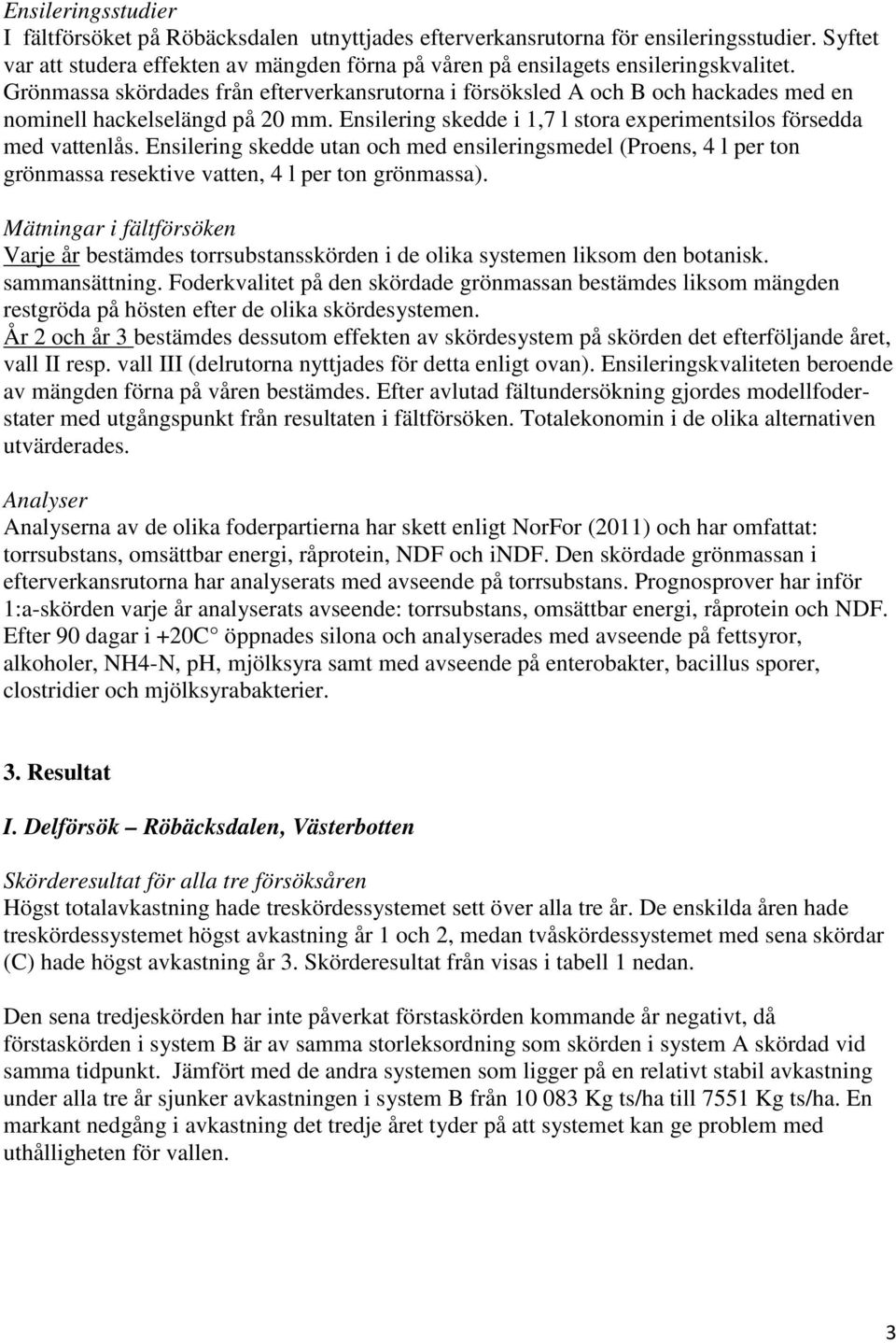 Ensilering skedde utan och med ensileringsmedel (Proens, 4 l per ton grönmassa resektive vatten, 4 l per ton grönmassa).