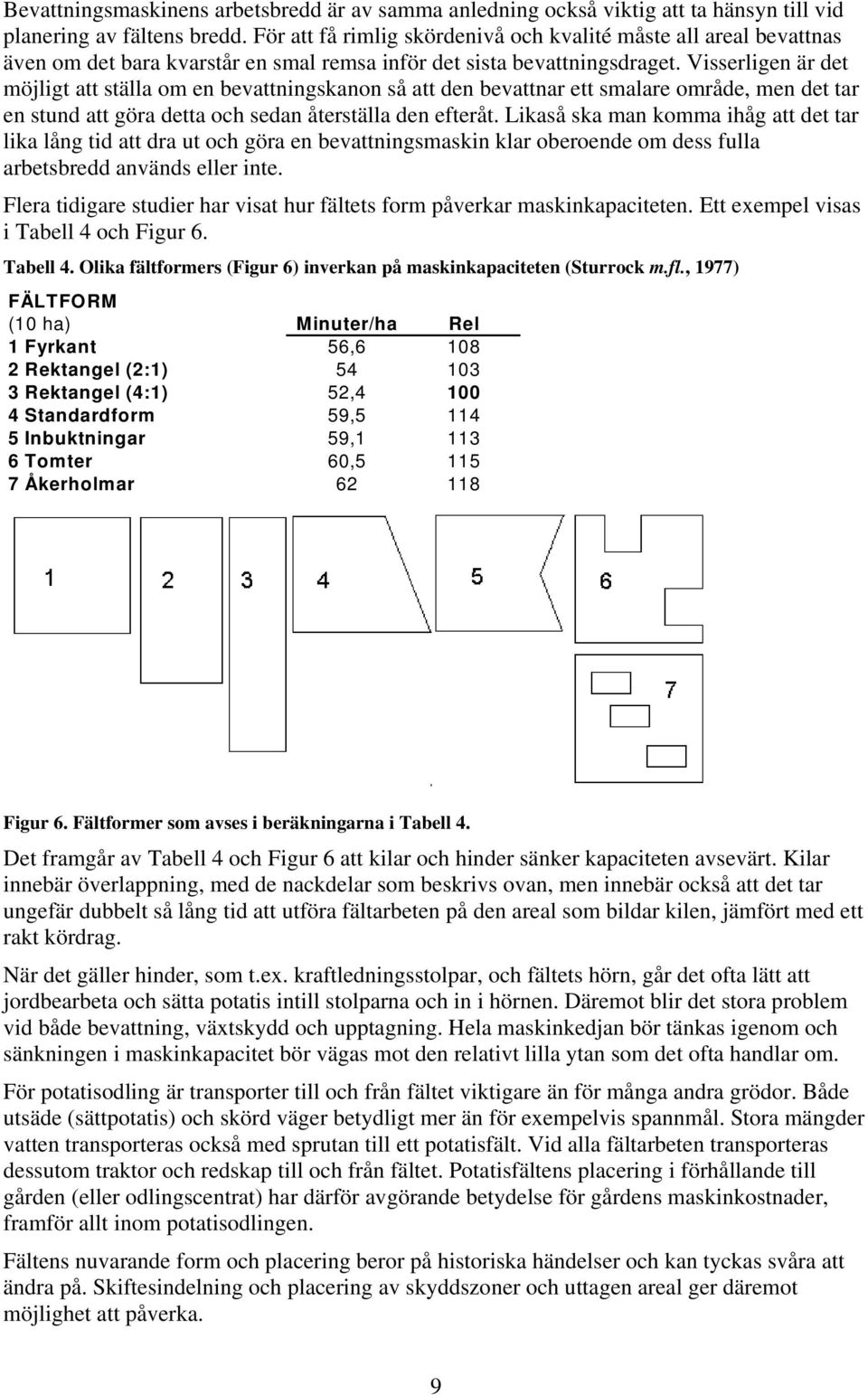 Visserligen är det möjligt att ställa om en bevattningskanon så att den bevattnar ett smalare område, men det tar en stund att göra detta och sedan återställa den efteråt.
