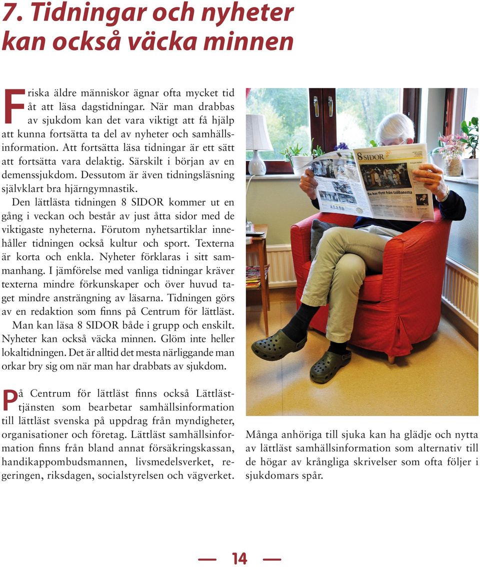 Särskilt i början av en demenssjukdom. Dessutom är även tidningsläsning självklart bra hjärngymnastik.