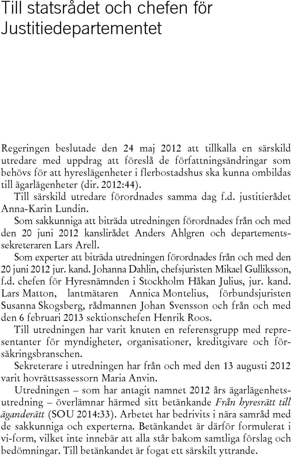 Som sakkunniga att biträda utredningen förordnades från och med den 20 juni 2012 kanslirådet Anders Ahlgren och departementssekreteraren Lars Arell.