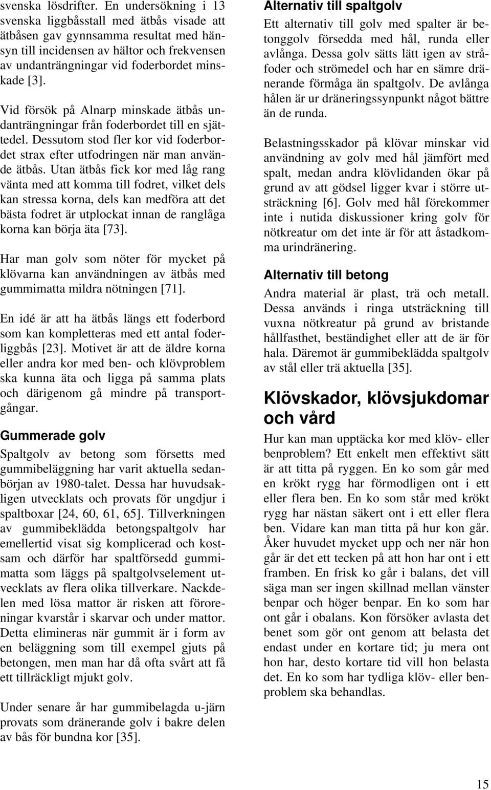 Vid försök på Alnarp minskade ätbås undanträngningar från foderbordet till en sjättedel. Dessutom stod fler kor vid foderbordet strax efter utfodringen när man använde ätbås.