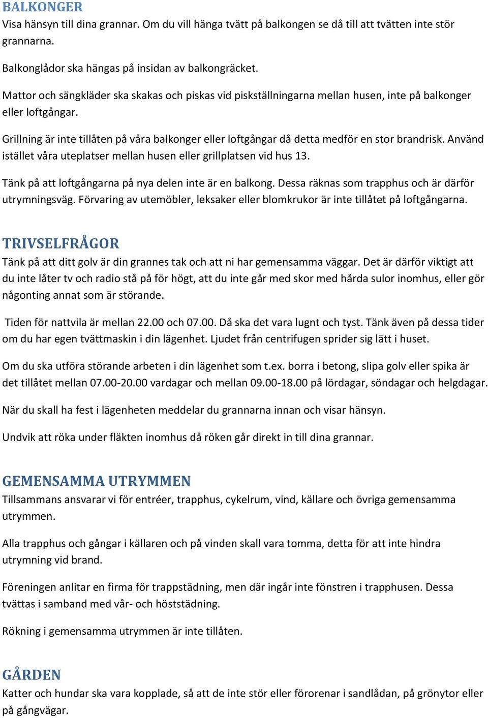 Grillning är inte tillåten på våra balkonger eller loftgångar då detta medför en stor brandrisk. Använd istället våra uteplatser mellan husen eller grillplatsen vid hus 13.