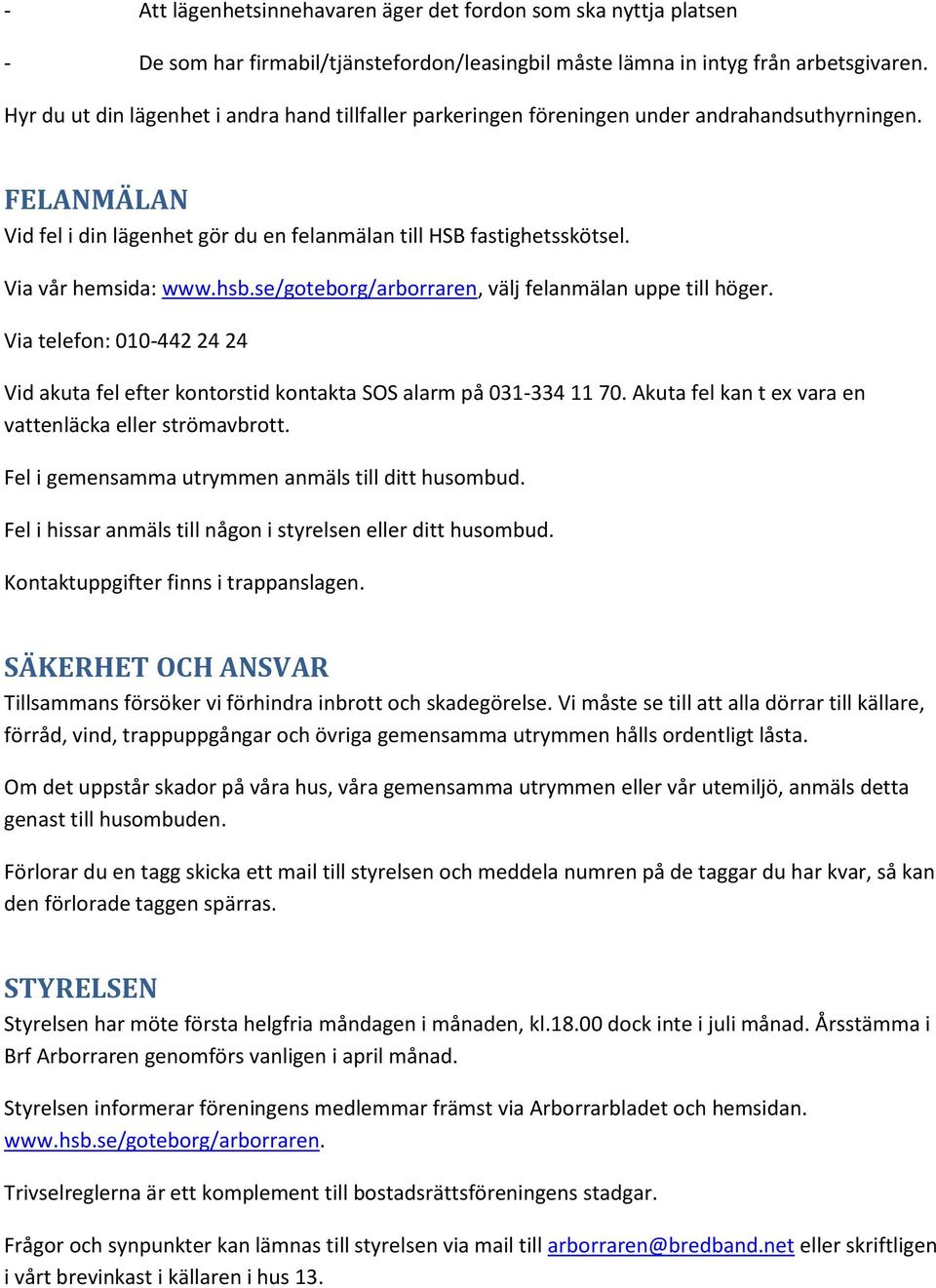 Via vår hemsida: www.hsb.se/goteborg/arborraren, välj felanmälan uppe till höger. Via telefon: 010-442 24 24 Vid akuta fel efter kontorstid kontakta SOS alarm på 031-334 11 70.