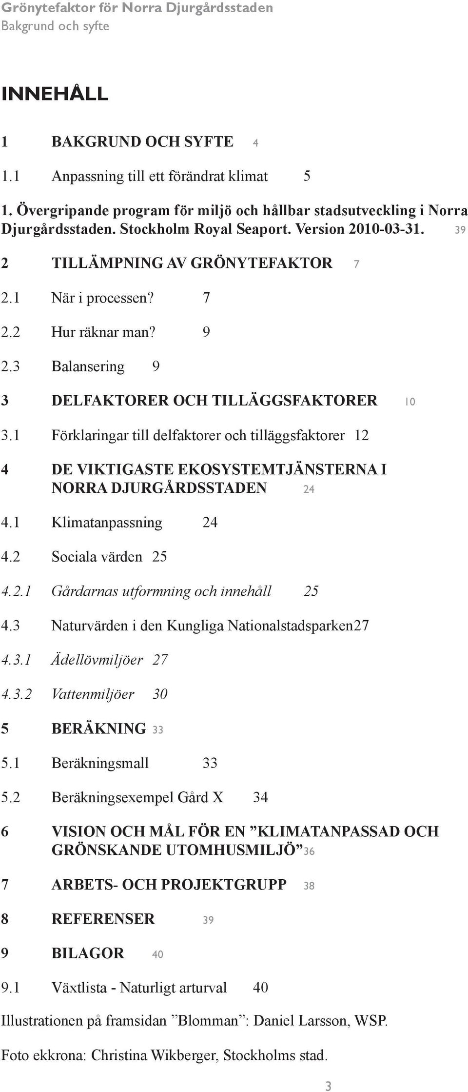 1 Förklaringar till delfaktorer och tilläggsfaktorer 12 4 DE VIKTIGASTE EKOSYSTEMTJÄNSTERNA I NORRA DJURGÅRDSSTADEN 24 4.1 Klimatanpassning 24 4.2 Sociala värden 25 4.2.1 Gårdarnas utformning och innehåll 25 4.