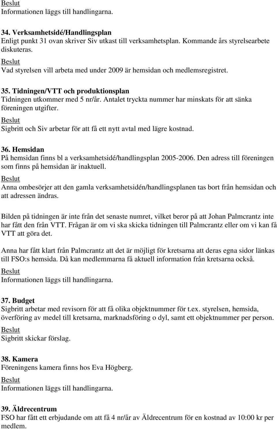 Antalet tryckta nummer har minskats för att sänka föreningen utgifter. Sigbritt och Siv arbetar för att få ett nytt avtal med lägre kostnad. 36.