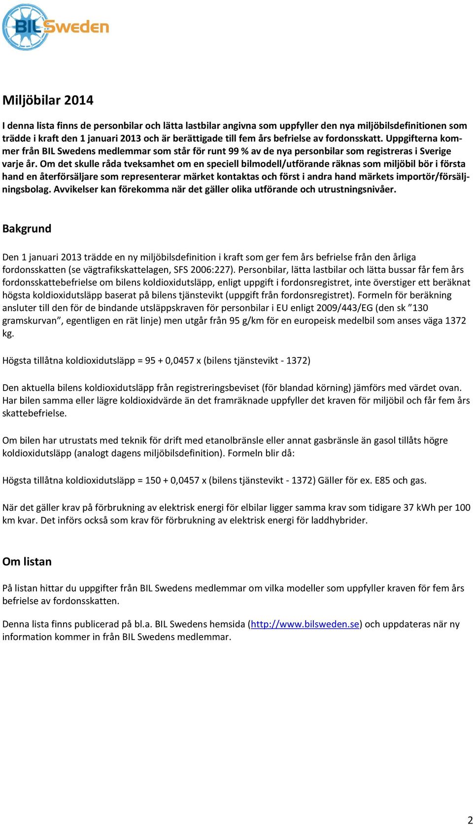 Om det skulle råda tveksamhet om en speciell bilmodell/utförande räknas som miljöbil bör i första hand en återförsäljare som representerar märket kontaktas och först i andra hand märkets