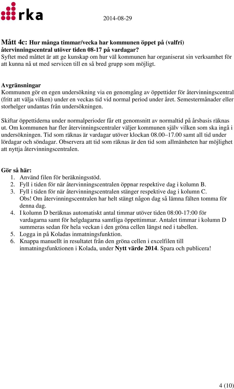 Avgränsningar Kommunen gör en egen undersökning via en genomgång av öppettider för återvinningscentral (fritt att välja vilken) under en veckas tid vid normal period under året.