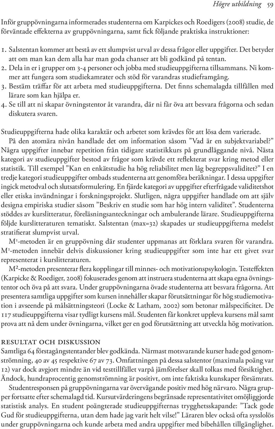 Dela in er i grupper om 3-4 personer och jobba med studieuppgifterna tillsammans. Ni kommer att fungera som studiekamrater och stöd för varandras studieframgång. 3. Bestäm träffar för att arbeta med studieuppgifterna.