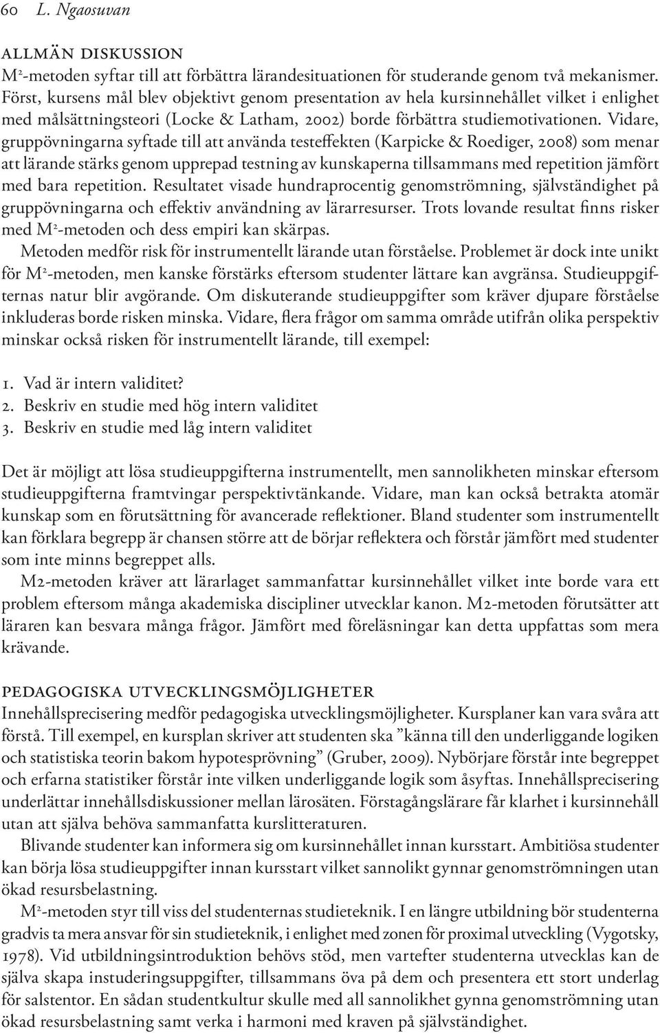 Vidare, gruppövningarna syftade till att använda testeffekten (Karpicke & Roediger, 2008) som menar att lärande stärks genom upprepad testning av kunskaperna tillsammans med repetition jämfört med