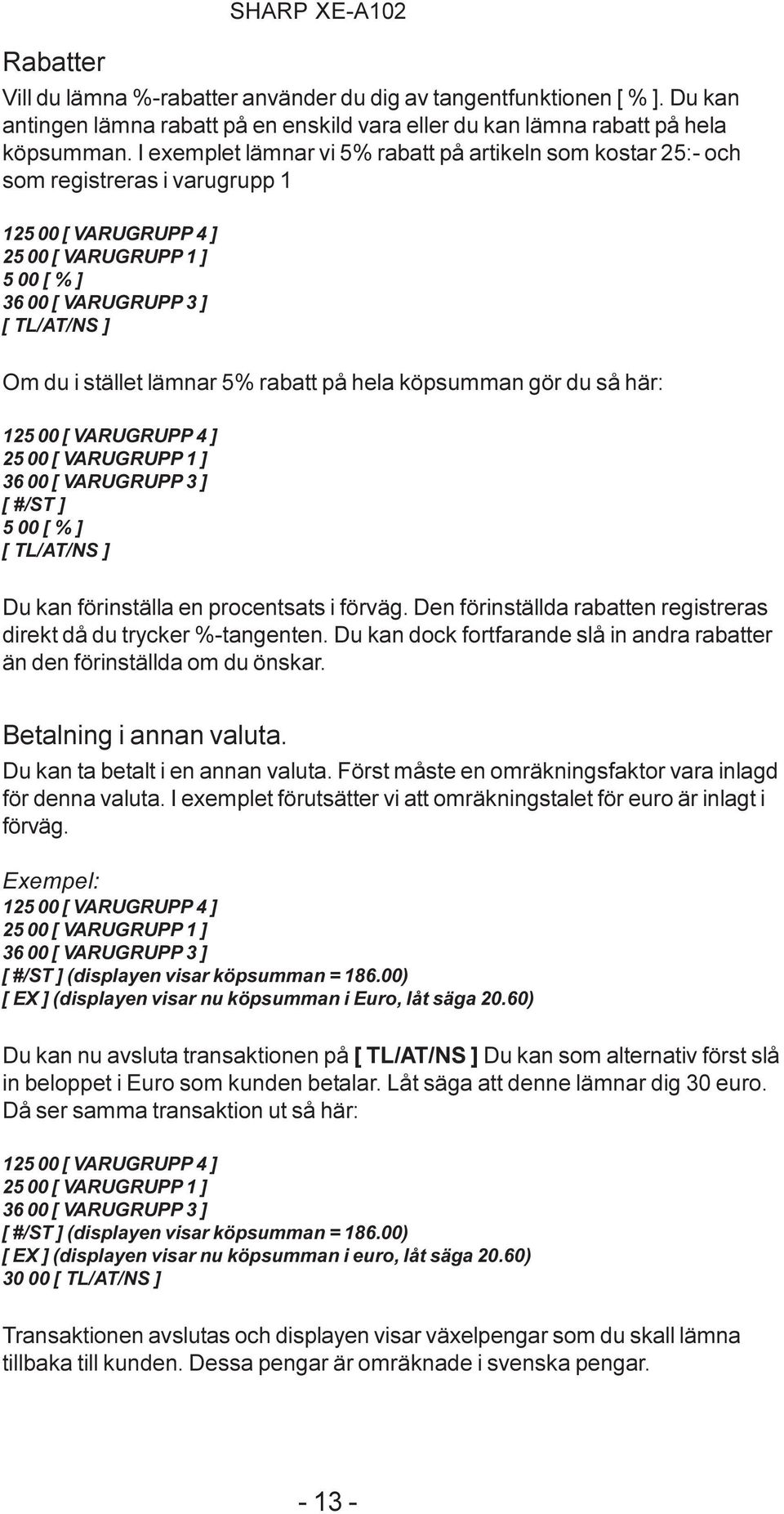 på hela köpsumman gör du så här: 25 [ VARUGRUPP 4 ] 25 [ VARUGRUPP ] 36 [ VARUGRUPP 3 ] [ #/ST ] 5 [ % ] [ TL/AT/NS ] Du kan förinställa en procentsats i förväg.