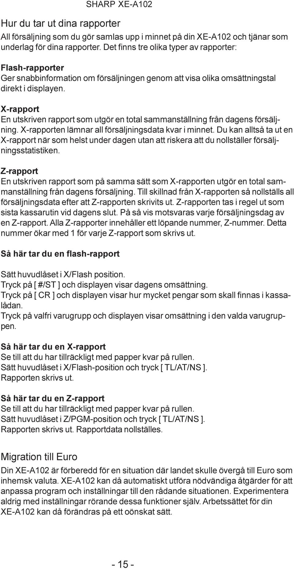 X-rapport En utskriven rapport som utgör en total sammanställning från dagens försäljning. X-rapporten lämnar all försäljningsdata kvar i minnet.