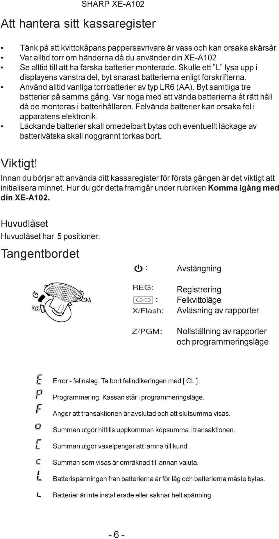 Använd alltid vanliga torrbatterier av typ LR6 (AA). Byt samtliga tre batterier på samma gång. Var noga med att vända batterierna åt rätt håll då de monteras i batterihållaren.