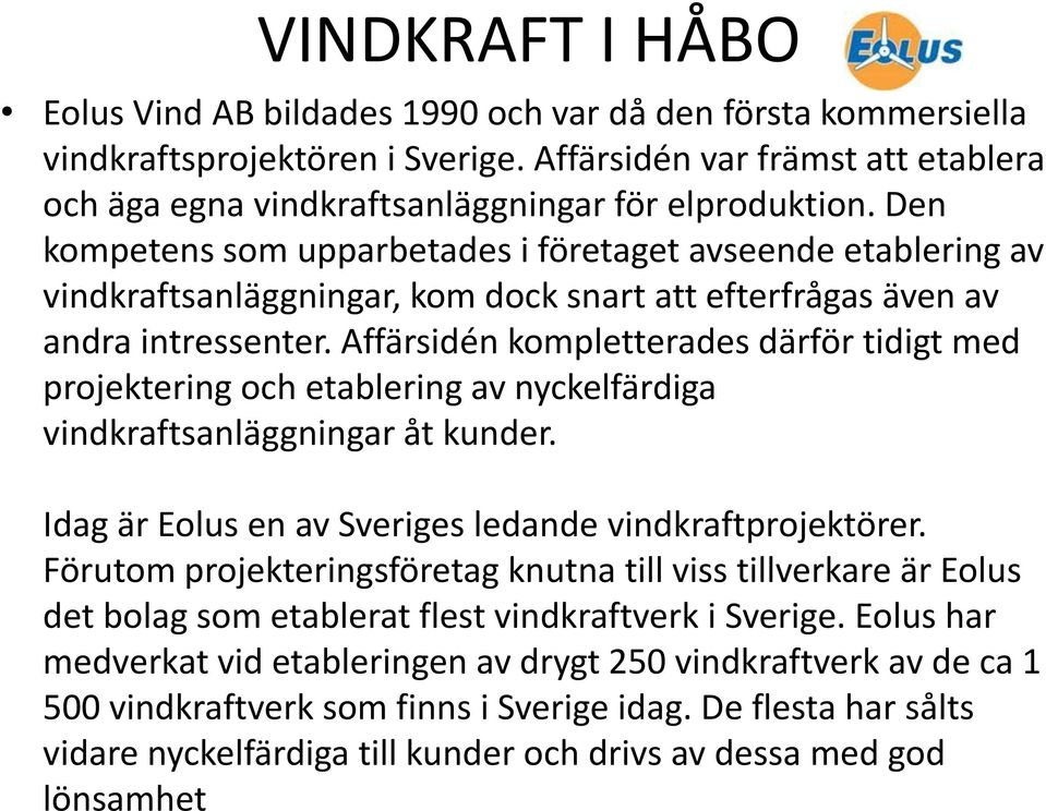 Affärsidén kompletterades därför tidigt med projektering och etablering av nyckelfärdiga vindkraftsanläggningar åt kunder. Idag är Eolus en av Sveriges ledande vindkraftprojektörer.