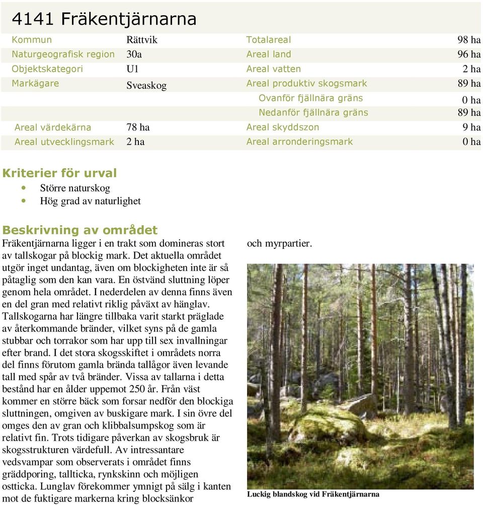 naturlighet Beskrivning av området Fräkentjärnarna ligger i en trakt som domineras stort av tallskogar på blockig mark.