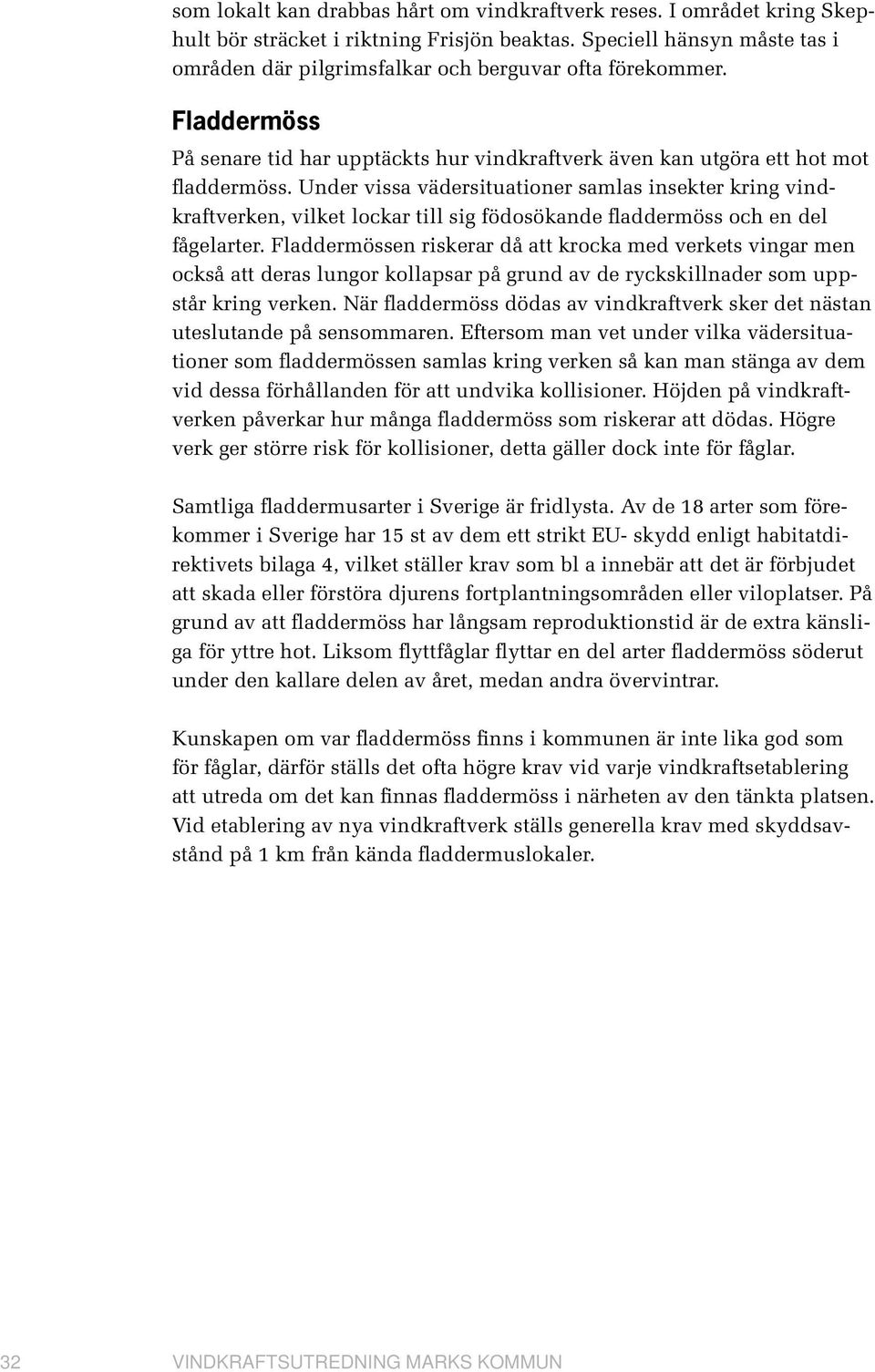 Under vissa vädersituationer samlas insekter kring vindkraftverken, vilket lockar till sig födosökande fladdermöss och en del fågelarter.
