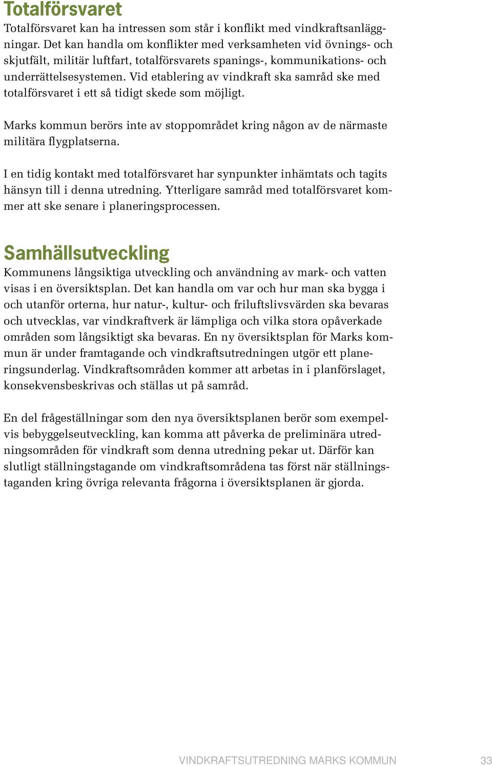 Vid etablering av vindkraft ska samråd ske med totalförsvaret i ett så tidigt skede som möjligt. Marks kommun berörs inte av stoppområdet kring någon av de närmaste militära flygplatserna.