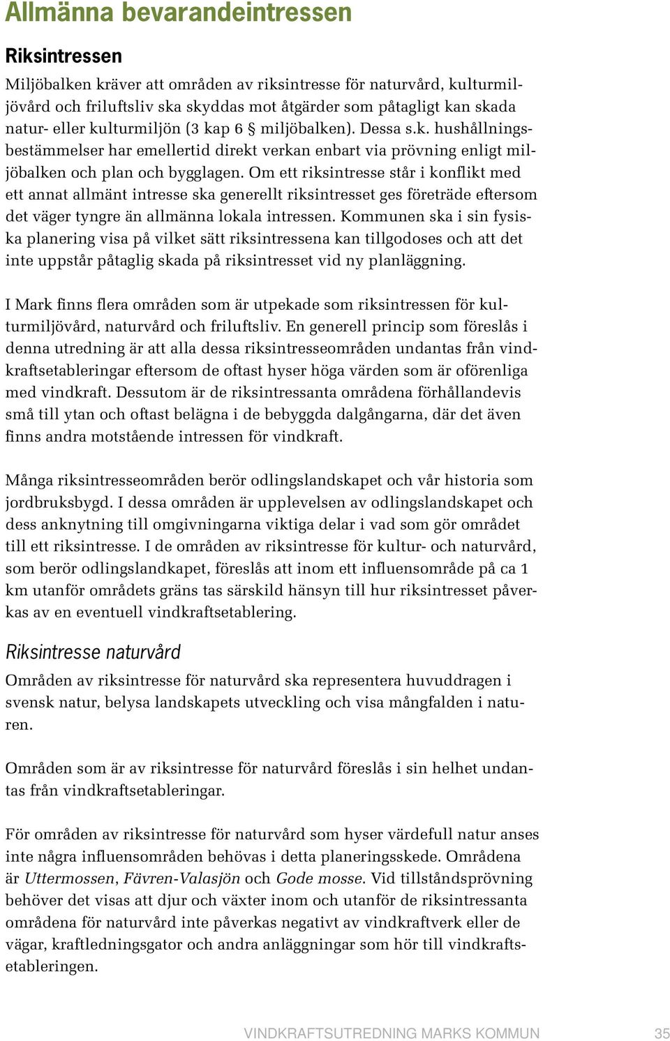 Om ett riksintresse står i konflikt med ett annat allmänt intresse ska generellt riksintresset ges företräde eftersom det väger tyngre än allmänna lokala intressen.