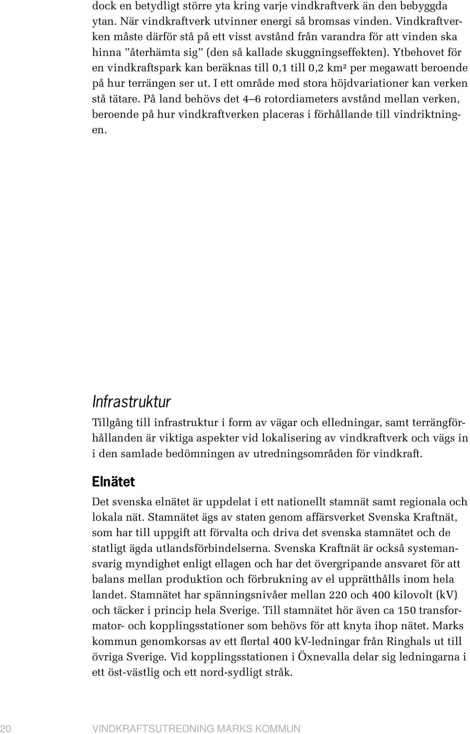 Ytbehovet för en vindkraftspark kan beräknas till 0,1 till 0,2 km² per megawatt beroende på hur terrängen ser ut. I ett område med stora höjdvariationer kan verken stå tätare.