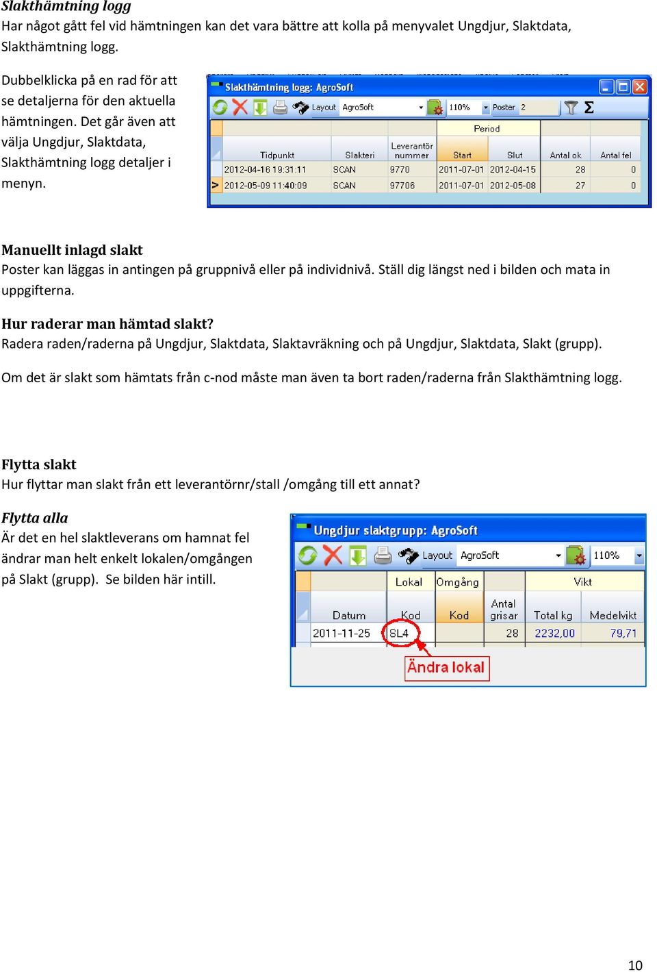 Manuellt inlagd slakt Poster kan läggas in antingen på gruppnivå eller på individnivå. Ställ dig längst ned i bilden och mata in uppgifterna. Hur raderar man hämtad slakt?