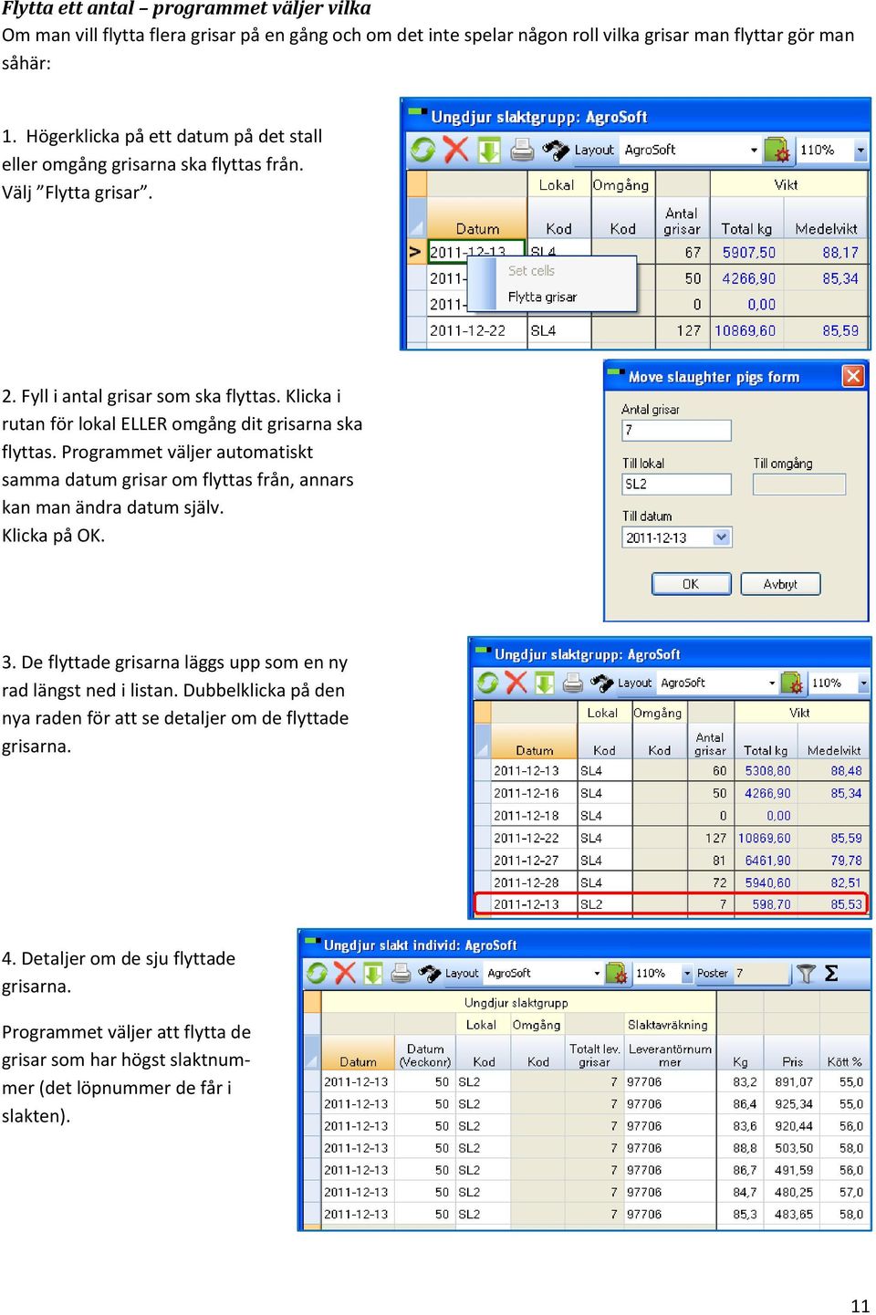 Klicka i rutan för lokal ELLER omgång dit grisarna ska flyttas. Programmet väljer automatiskt samma datum grisar om flyttas från, annars kan man ändra datum själv. Klicka på OK. 3.