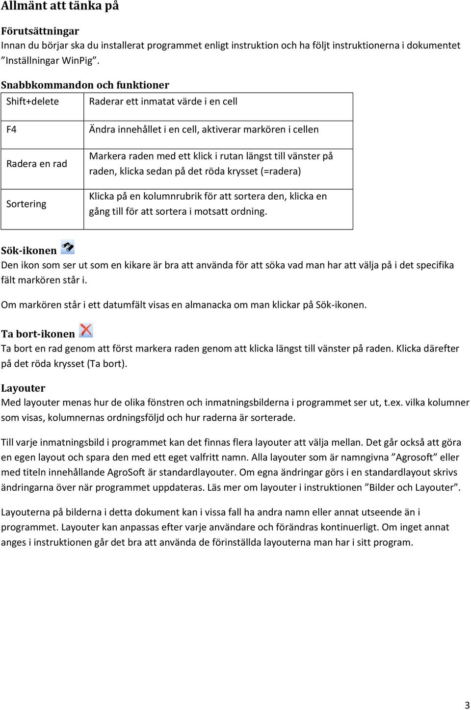 längst till vänster på raden, klicka sedan på det röda krysset (=radera) Klicka på en kolumnrubrik för att sortera den, klicka en gång till för att sortera i motsatt ordning.
