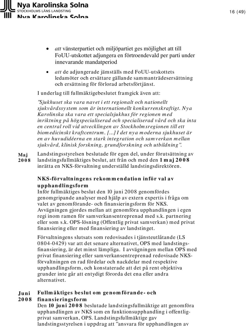 I underlag till fullmäktigebeslutet framgick även att: Sjukhuset ska vara navet i ett regionalt och nationellt sjukvårdssystem som är internationellt konkurrenskraftigt.
