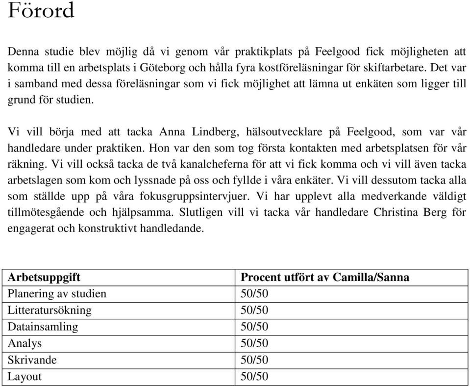 Vi vill börja med att tacka Anna Lindberg, hälsoutvecklare på Feelgood, som var vår handledare under praktiken. Hon var den som tog första kontakten med arbetsplatsen för vår räkning.