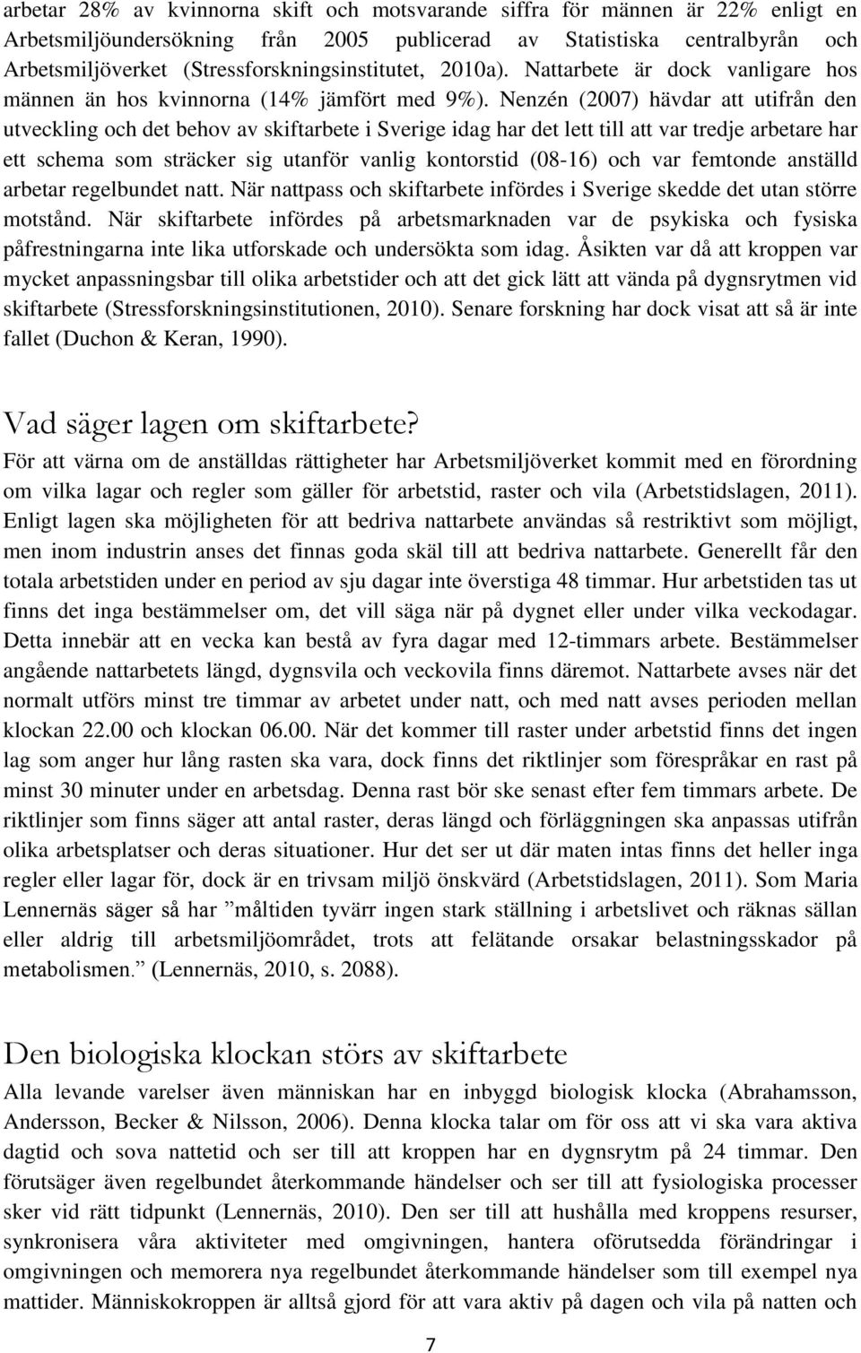 Nenzén (2007) hävdar att utifrån den utveckling och det behov av skiftarbete i Sverige idag har det lett till att var tredje arbetare har ett schema som sträcker sig utanför vanlig kontorstid (08-16)