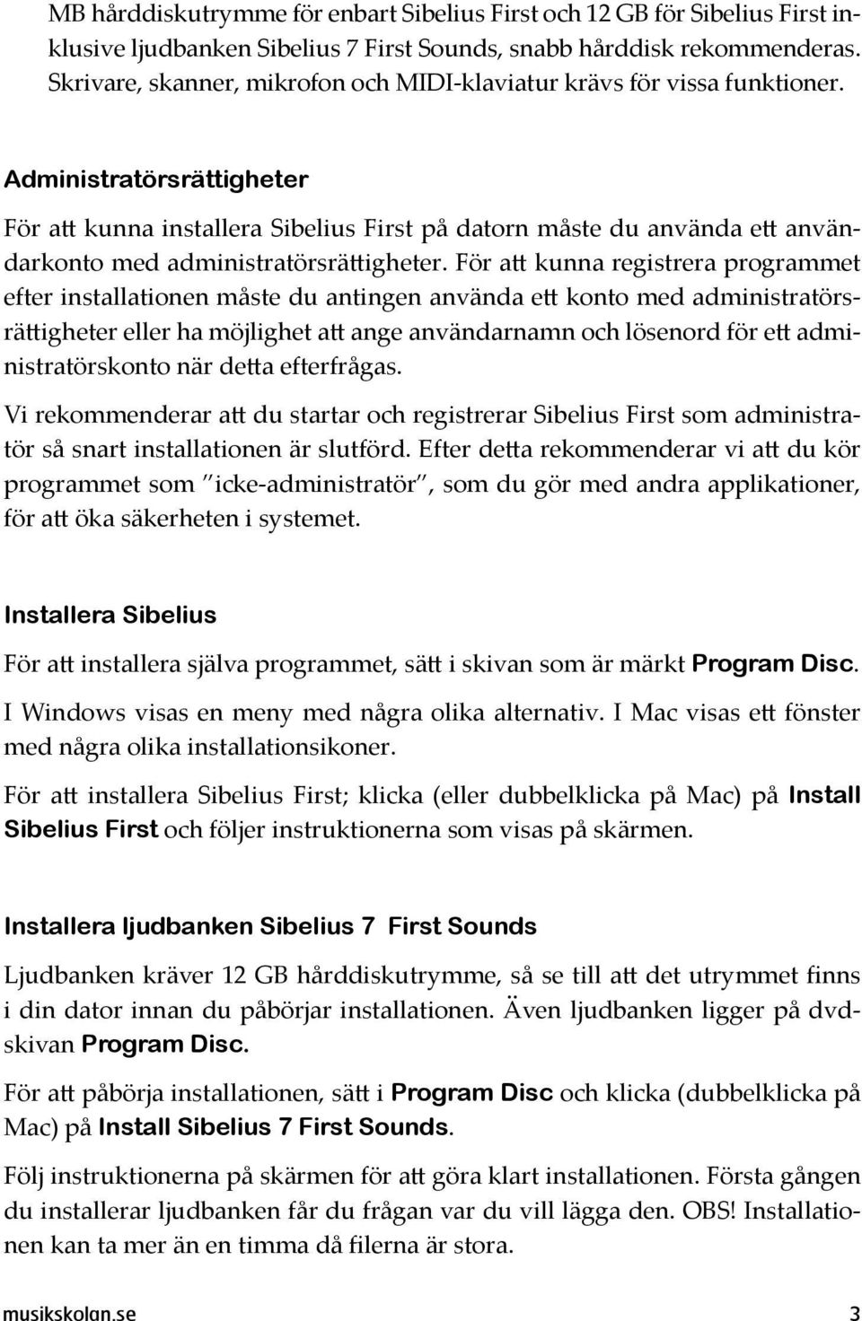 Administratörsrättigheter För att kunna installera Sibelius First på datorn måste du använda ett användarkonto med administratörsrättigheter.