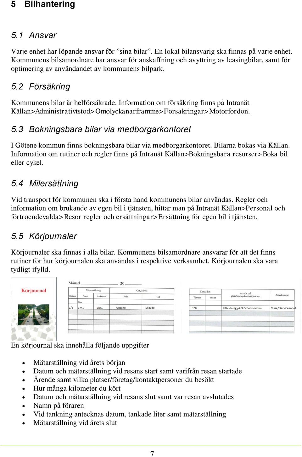 Information om försäkring finns på Intranät Källan>Administrativtstod>Omolyckanarframme>Forsakringar>Motorfordon. 5.