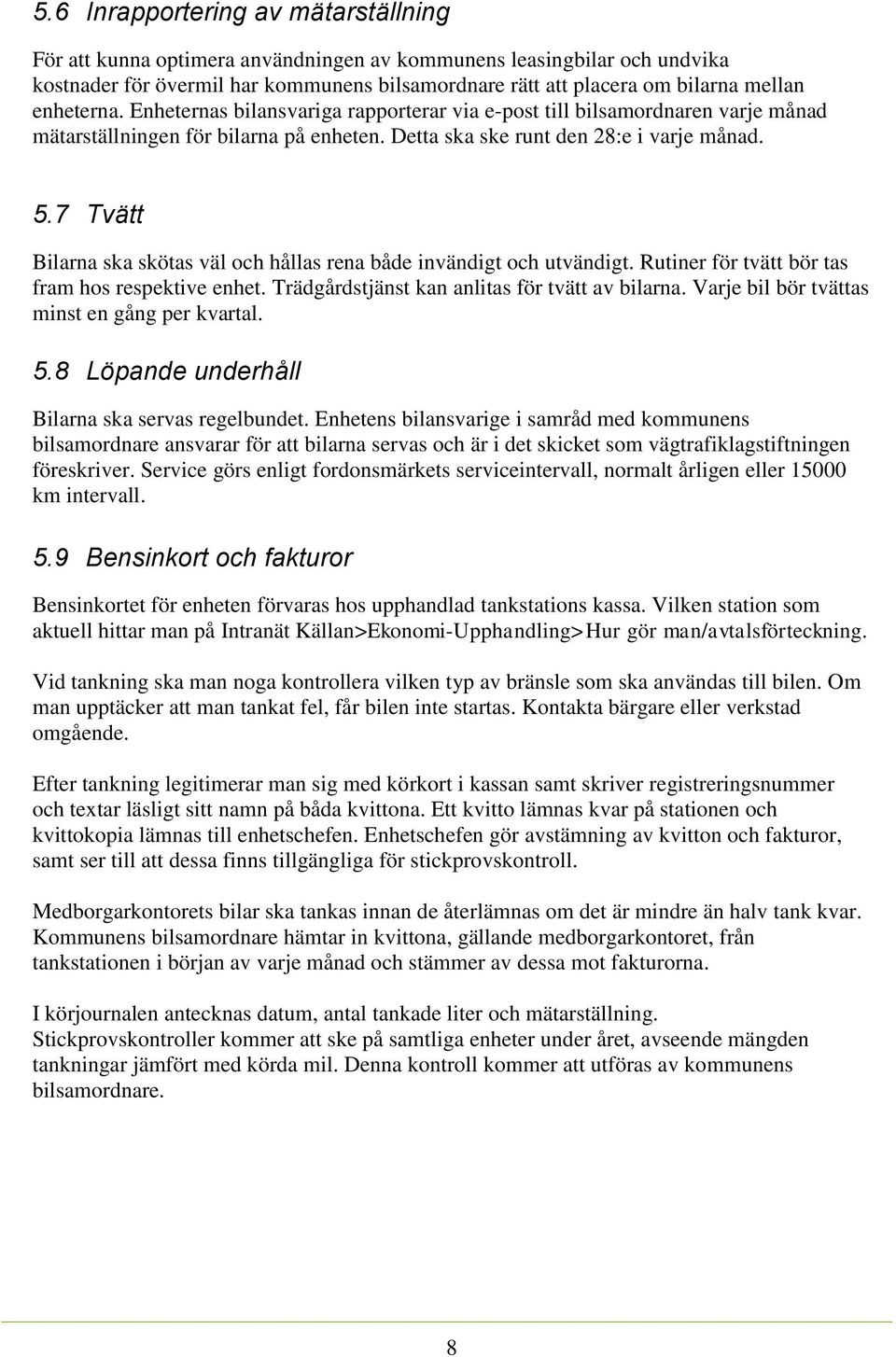 7 Tvätt Bilarna ska skötas väl och hållas rena både invändigt och utvändigt. Rutiner för tvätt bör tas fram hos respektive enhet. Trädgårdstjänst kan anlitas för tvätt av bilarna.