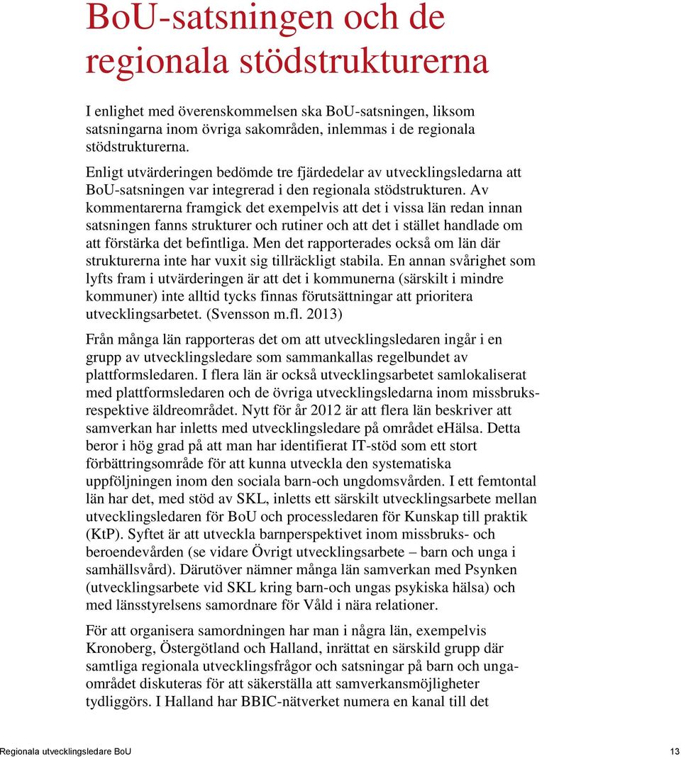 Av kommentarerna framgick det exempelvis att det i vissa län redan innan satsningen fanns strukturer och rutiner och att det i stället handlade om att förstärka det befintliga.