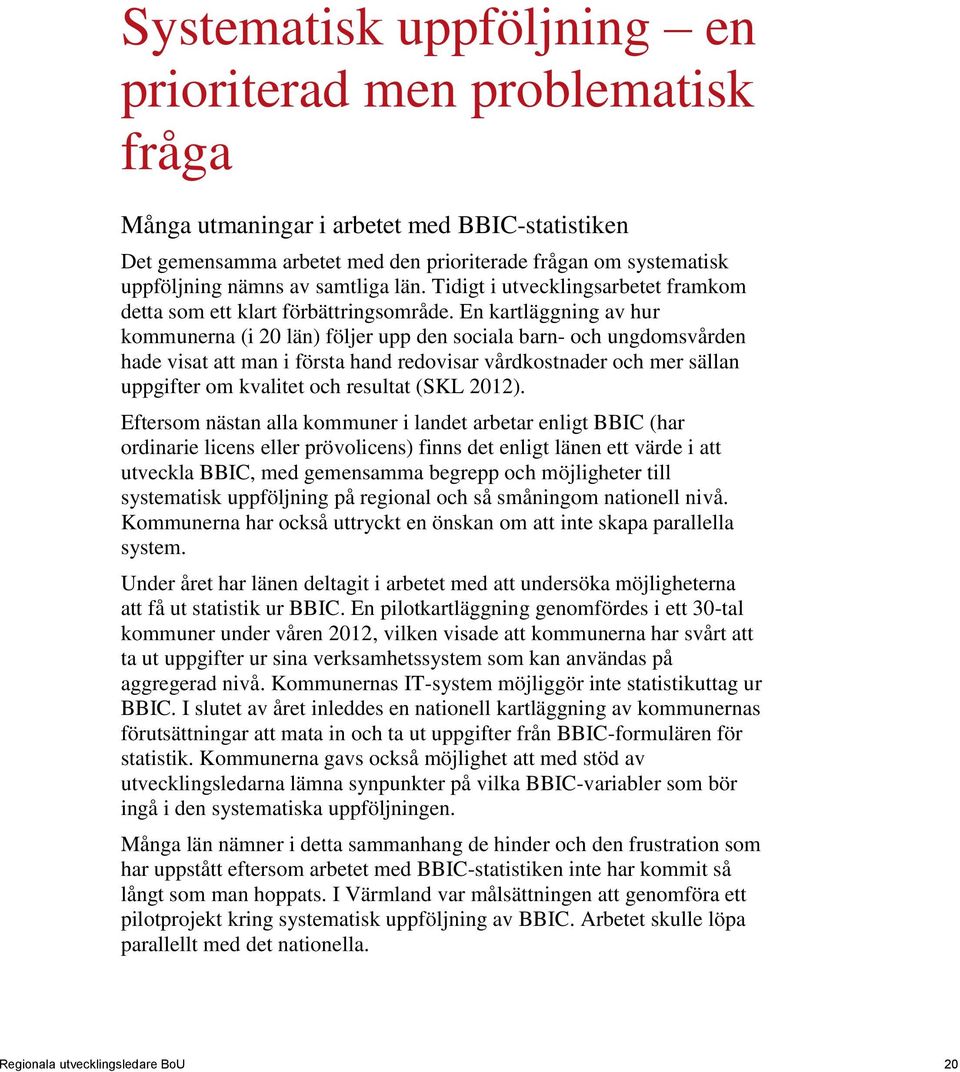 En kartläggning av hur kommunerna (i 20 län) följer upp den sociala barn- och ungdomsvården hade visat att man i första hand redovisar vårdkostnader och mer sällan uppgifter om kvalitet och resultat