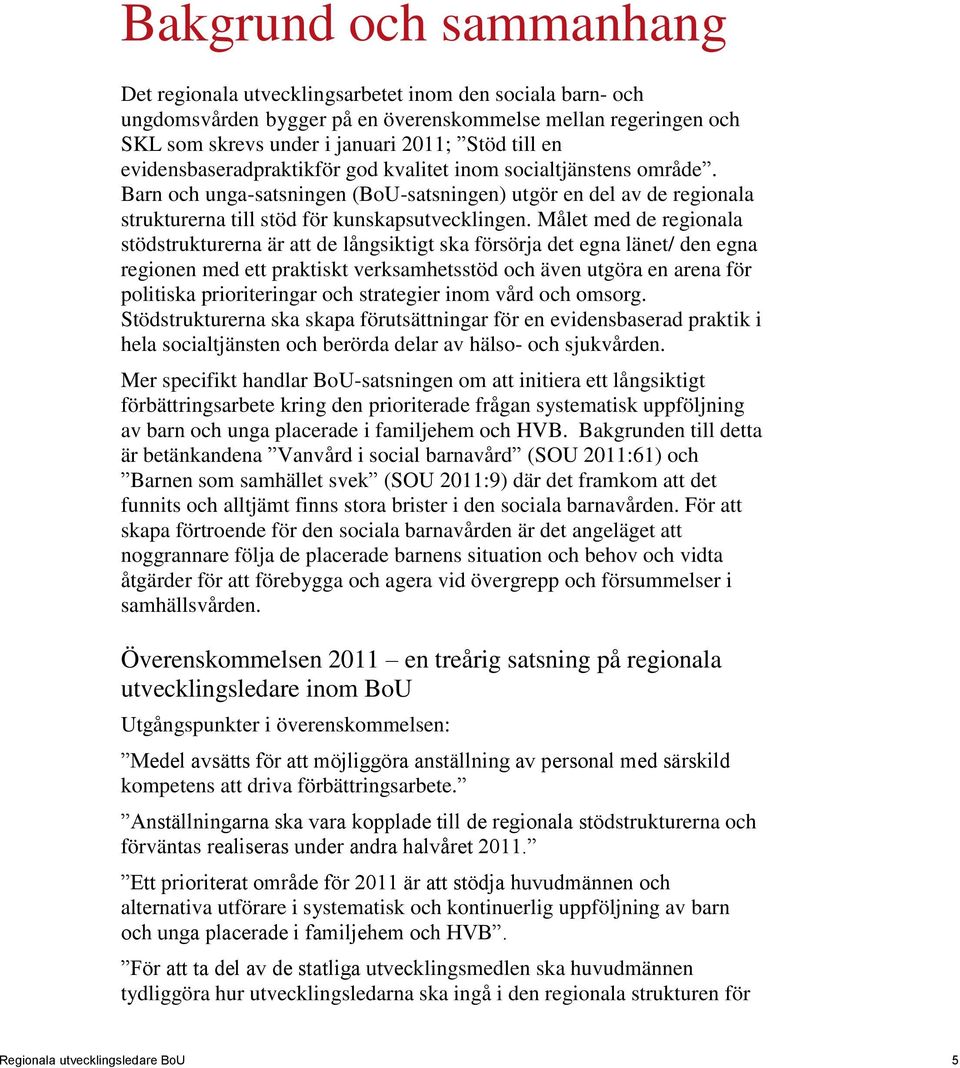 Målet med de regionala stödstrukturerna är att de långsiktigt ska försörja det egna länet/ den egna regionen med ett praktiskt verksamhetsstöd och även utgöra en arena för politiska prioriteringar