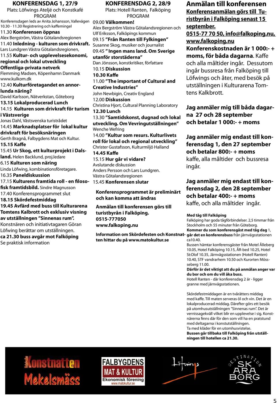55 Kultur- och upplevelsesekonomi, regional och lokal utveckling Offentliga-privata netverk Flemming Madsen, Köpenhamn Danmark www.kulkom.dk 12.40 Kulturföretagandet en annorlunda näring?