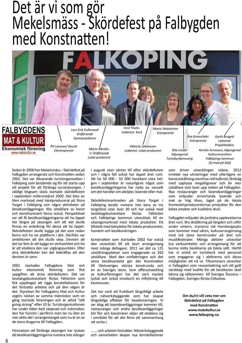 Entreprenör Gerth Bragnå Ledamot Projektledare Kerstin Arnesson, Adjungerad Kulturutvecklare Falköpings kommun (Ej med på bild) Sedan år 2000 har Mekelsmäss Skördefest på Falbygden arrangerats och