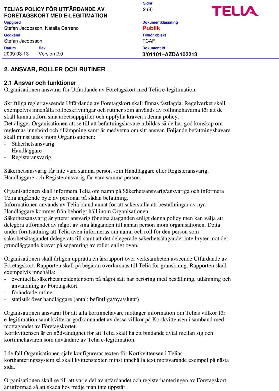 Regelverket skall exempelvis innehålla rollbeskrivningar och rutiner som används av rollinnehavarna för att de skall kunna utföra sina arbetsuppgifter och uppfylla kraven i denna policy.