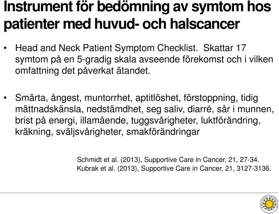 Smärta, ångest, muntorrhet, aptitlöshet, förstoppning, tidig mättnadskänsla, nedstämdhet, seg saliv, diarré, sår i munnen, brist på energi,