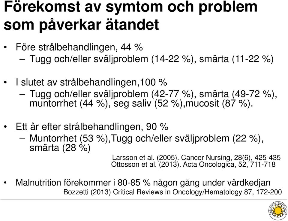 Ett år efter strålbehandlingen, 90 % Muntorrhet (53 %),Tugg och/eller sväljproblem (22 %), smärta (28 %) Larsson et al. (2005).