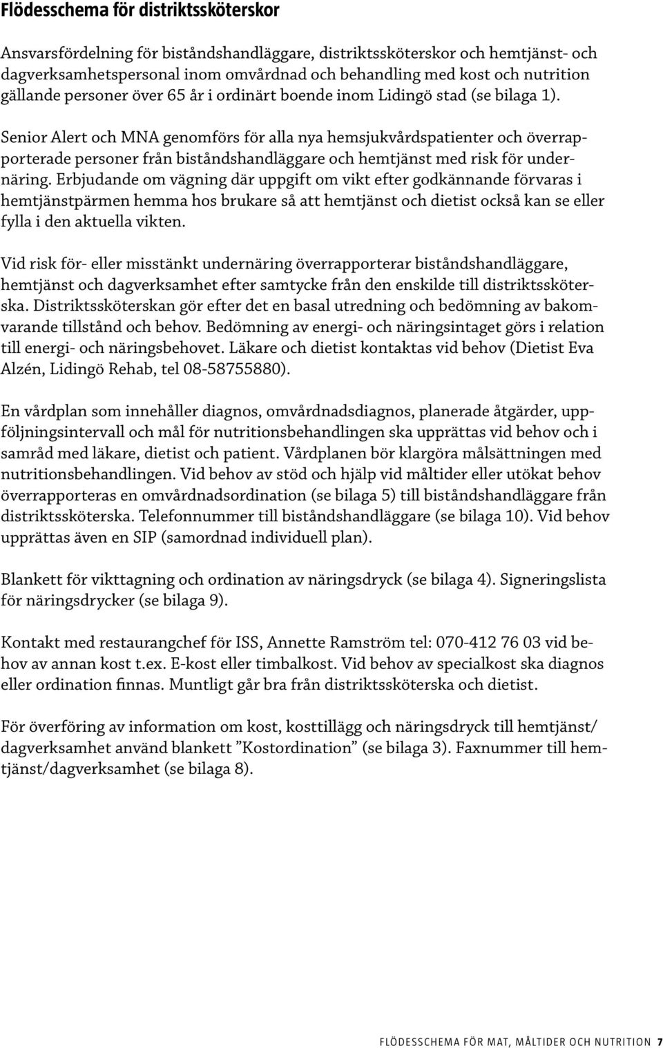 Senior Alert och MNA genomförs för alla nya hemsjukvårdspatienter och överrapporterade personer från biståndshandläggare och hemtjänst med risk för undernäring.