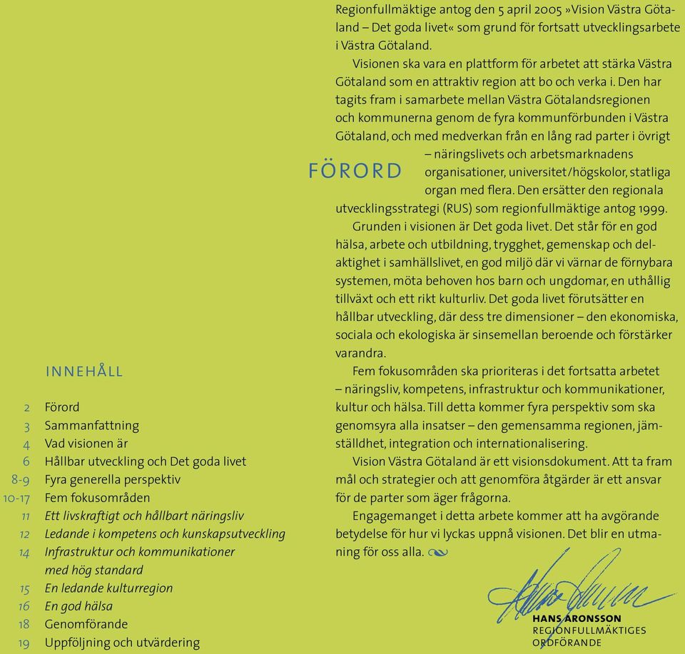 Regionfullmäktige antog den 5 april 2005»Vision Västra Götaland Det goda livet«som grund för fortsatt utvecklingsarbete i Västra Götaland.