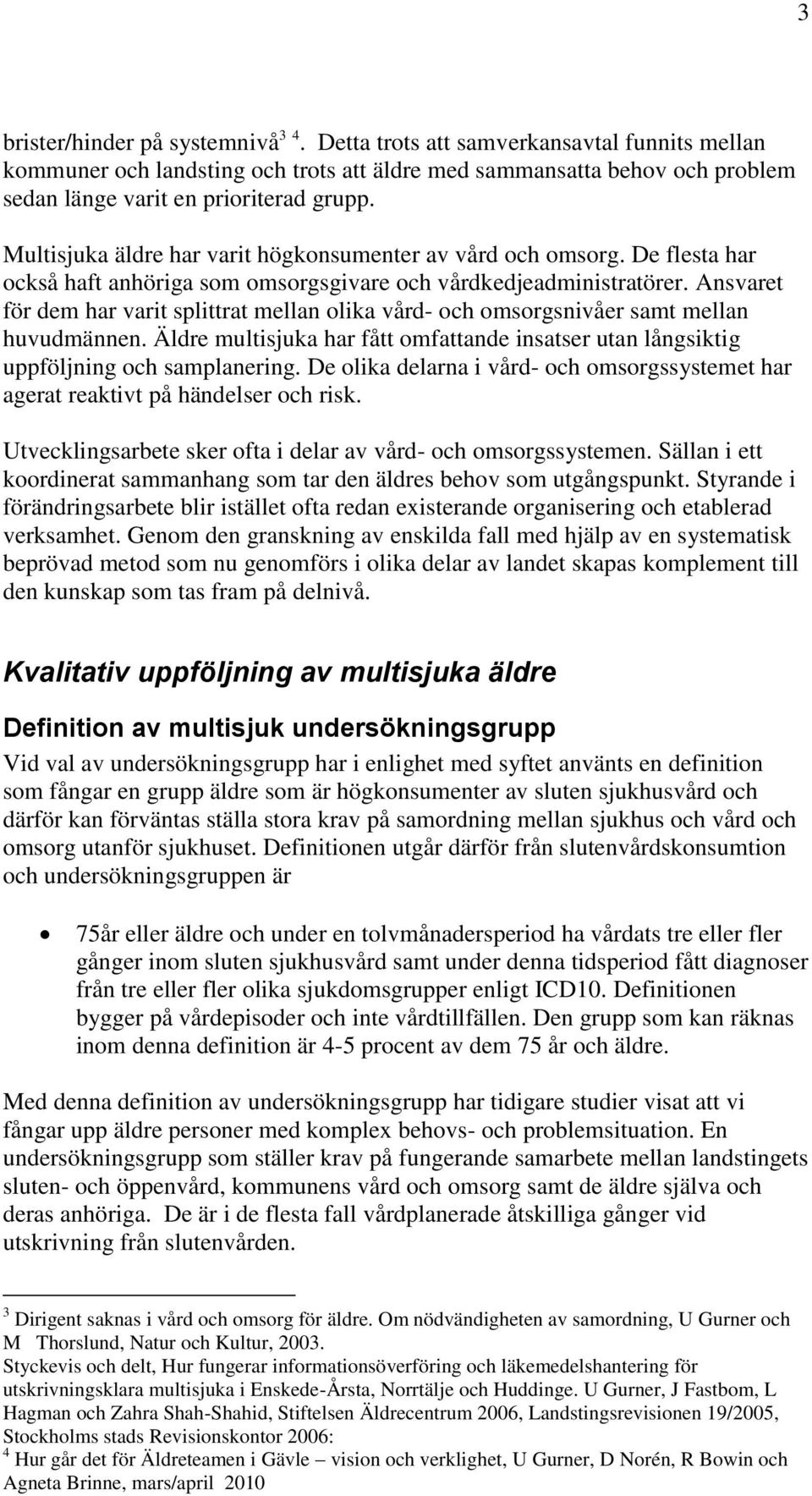 Ansvaret för dem har varit splittrat mellan olika vård- och omsorgsnivåer samt mellan huvudmännen. Äldre multisjuka har fått omfattande insatser utan långsiktig uppföljning och samplanering.