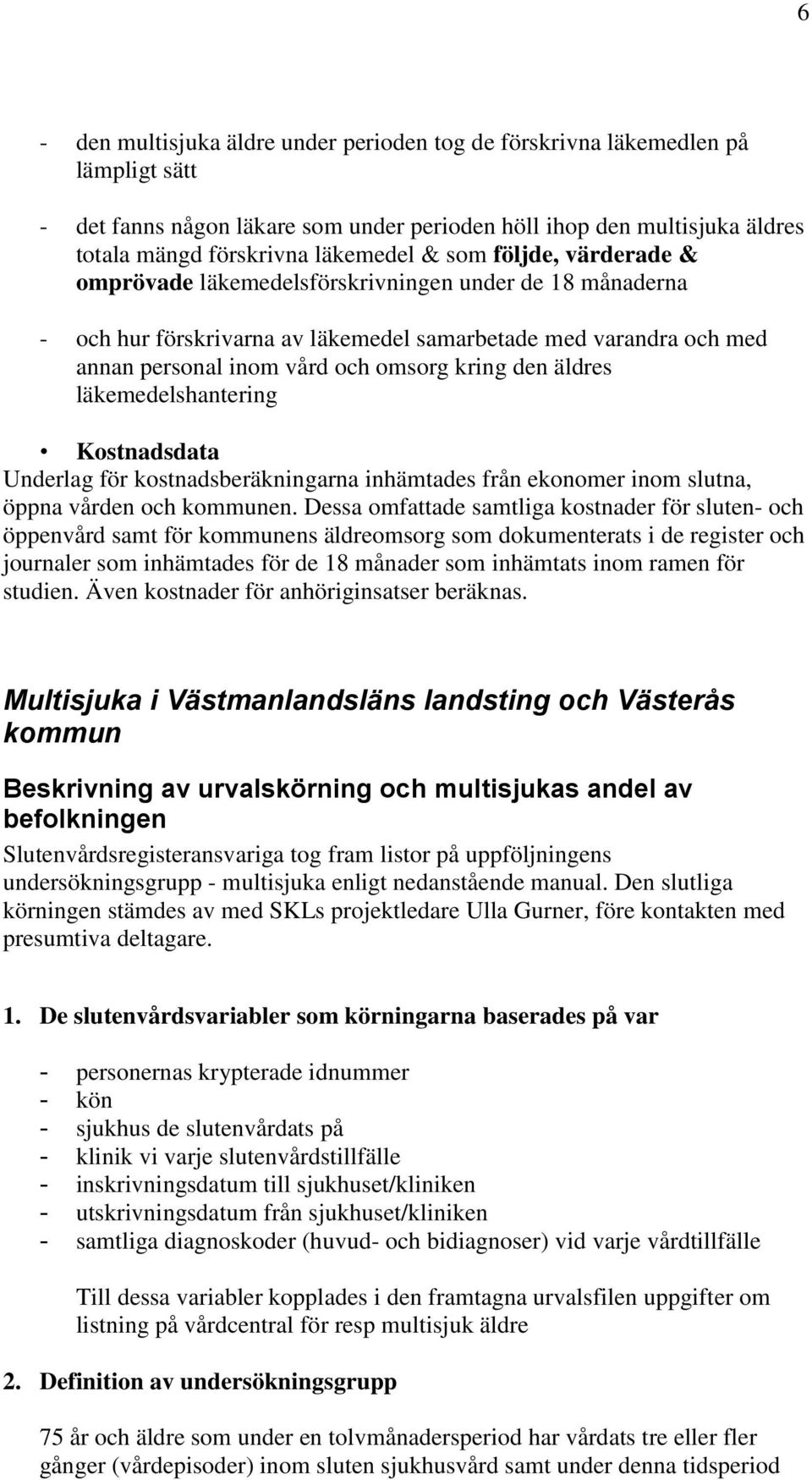 äldres läkemedelshantering Kostnadsdata Underlag för kostnadsberäkningarna inhämtades från ekonomer inom slutna, öppna vården och kommunen.