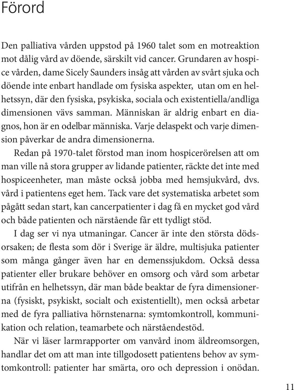 existentiella/andliga dimensionen vävs samman. Människan är aldrig enbart en diagnos, hon är en odelbar människa. Varje delaspekt och varje dimension påverkar de andra dimensionerna.