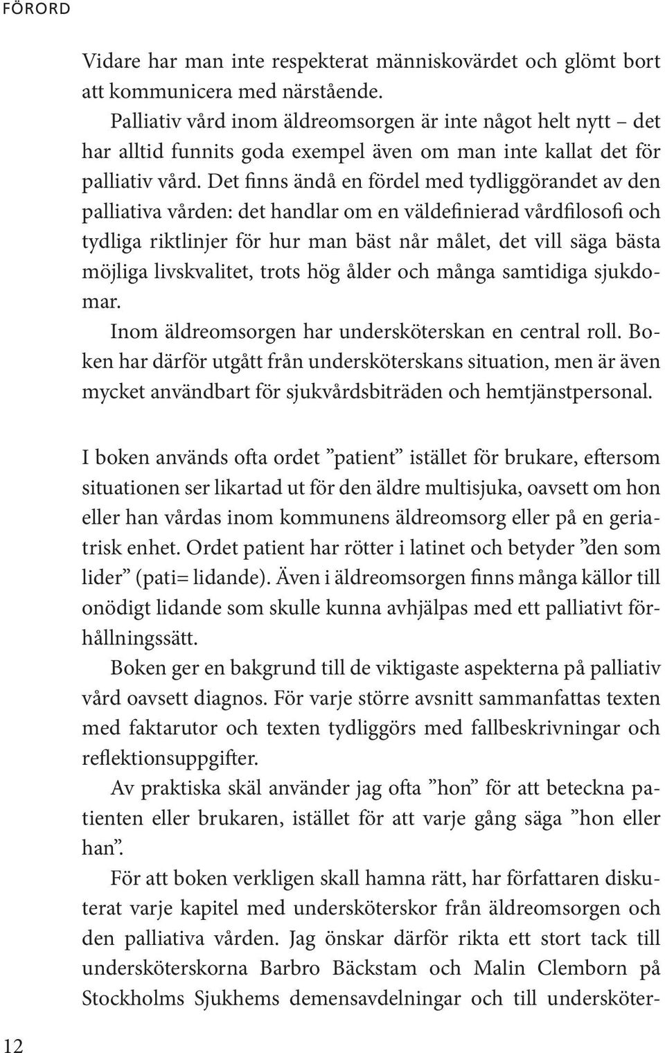 Det finns ändå en fördel med tydliggörandet av den palliativa vården: det handlar om en väldefinierad vårdfilosofi och tydliga riktlinjer för hur man bäst når målet, det vill säga bästa möjliga