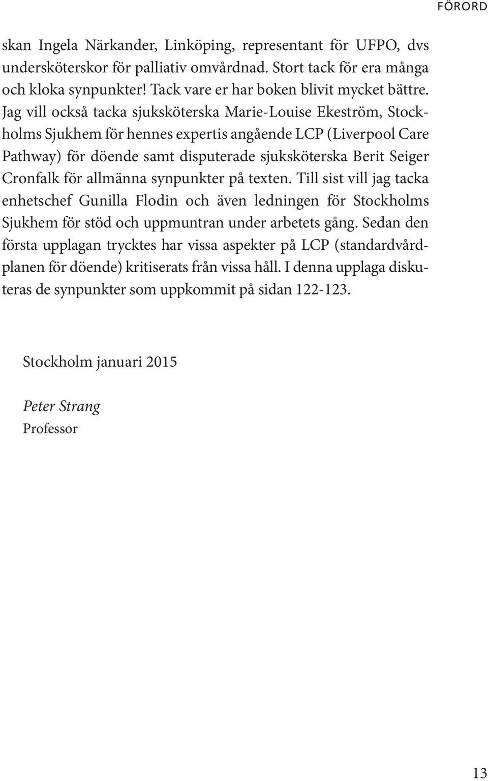 Jag vill också tacka sjuksköterska Marie-Louise Ekeström, Stockholms Sjukhem för hennes expertis angående LCP (Liverpool Care Pathway) för döende samt disputerade sjuksköterska Berit Seiger Cronfalk