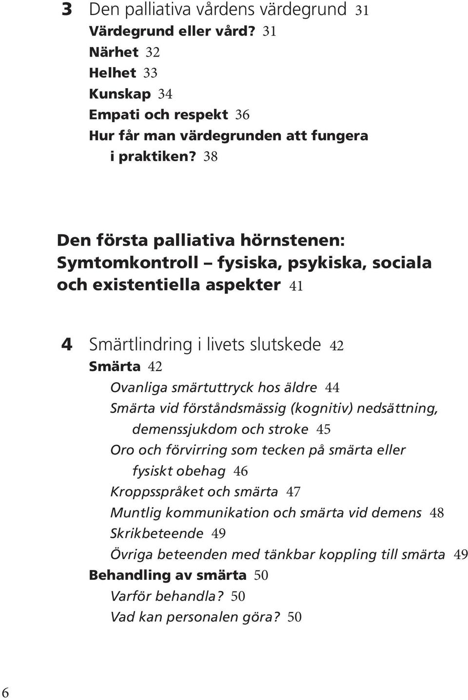 hos äldre 44 Smärta vid förståndsmässig (kognitiv) nedsättning, demenssjukdom och stroke 45 Oro och förvirring som tecken på smärta eller fysiskt obehag 46 Kroppsspråket och smärta